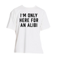 White t-shirt with black text reading ’I’M ONLY HERE FOR AN ALIBI’.