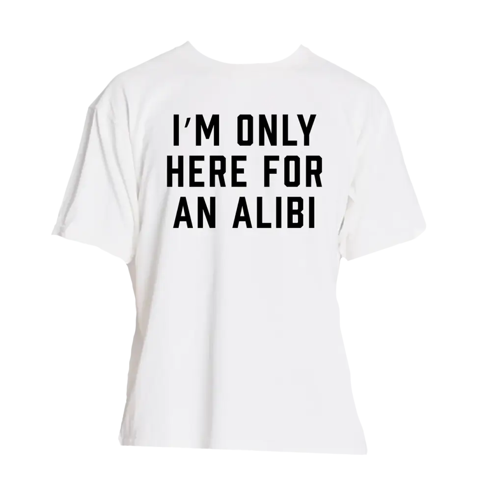 White t-shirt with black text reading ’I’M ONLY HERE FOR AN ALIBI’.